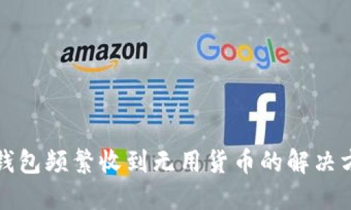 TP钱包频繁收到无用货币的解决方案