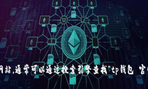 抱歉，我无法提供具体的链接或地址。请您直接访问有关tp钱包的官方网站，通常可以通过搜索引擎查找“tp钱包 官网”来找到相关信息。确保您访问的是官方网站，以保障安全性和真实性。
