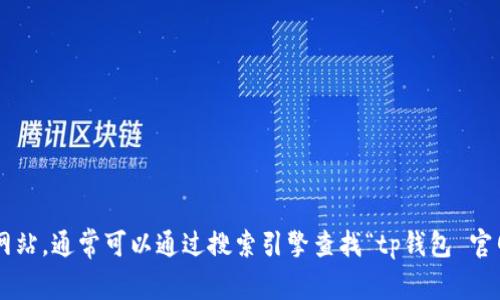 抱歉，我无法提供具体的链接或地址。请您直接访问有关tp钱包的官方网站，通常可以通过搜索引擎查找“tp钱包 官网”来找到相关信息。确保您访问的是官方网站，以保障安全性和真实性。
