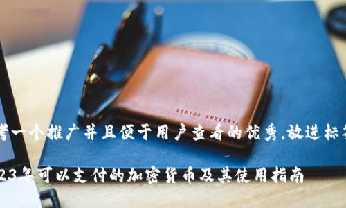 思考一个推广并且便于用户查看的优秀，放进标签里

2023年可以支付的加密货币及其使用指南
