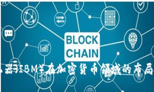 国际商业机器（IBM）在加密货币领域的布局与未来展望