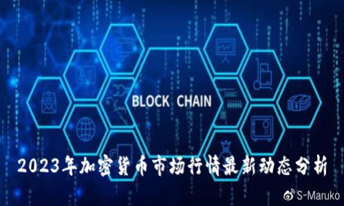 2023年加密货币市场行情最新动态分析