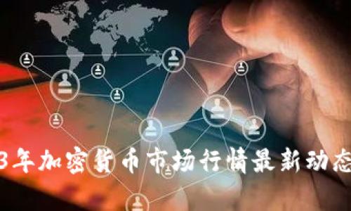 2023年加密货币市场行情最新动态分析