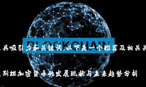 可以更具吸引力和关键词，以下是一个推荐及相关关键词：


哈萨克斯坦加密货币的发展现状与未来趋势分析