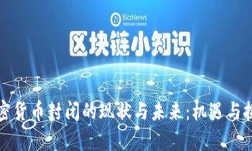 中国加密货币封闭的现状与未来：机遇与挑战并存