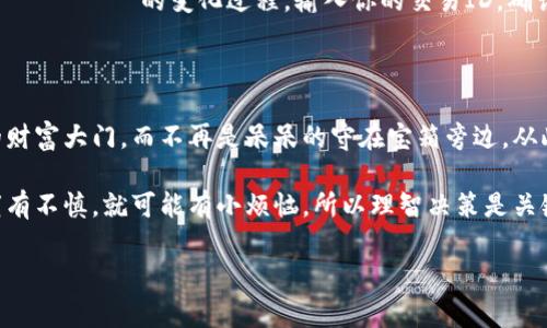 如何将TP以太坊钱包里的钱转出来？像在转动一把神奇的钥匙

在数字货币世界里，以太坊（Ethereum）钱包宛如一座秘宝阁，里面藏着你辛辛苦苦获得的加密资产。然而，有时候你可能会想：如何能将这些小金库里的资金转移出来，灵活使用呢？就像打开一扇通往财富世界的大门，只需掌握一些简单的步骤和技巧。

准备工作：确保钥匙在手

在开始之前，首先要确认你已经拥有可以进行转账的以太坊钱包。如果你用的是TP（Trust Wallet, MetaMask等他们的统称）钱包，就像掌握了一把通往财富的金钥匙，确保它没被遗忘在哪里。例如，你可以确认以下几点：

ul
    li你的以太坊钱包地址和私钥都在手，不要把它们像遗忘卷轴一样丢掉。/li
    li确保你的钱包中有足够的以太坊（ETH），因为转账一般需要支付网络手续费。/li
    li确认你要将资金转出的钱包地址是正确的，稍有不慎，可能就像迷路在大海里，再也找不回你的宝藏。/li
/ul

步骤一：登录你的TP以太坊钱包

首先，请打开你的以太坊钱包应用。对于TP用户而言，这就好比打开一个宝箱，里面等待着你的金银珠宝！输入你的密码或者使用生物识别技术登录（如果你当初设置了的话），此时，你就能看到钱包内的资产状况。

步骤二：选择转账功能

登录后，找到“转账”或者“发送”功能按钮。一般来说，它会清晰可见，像是一个指引你通往宝藏的灯塔。点击后，会弹出一个表单供你输入转账信息。

步骤三：填入接收地址与金额

在表单中，输入你想要转账的接收地址（记得不要再犹豫了，确保是对的地址哦），还有你想要转出的资金金额。你可以慢慢调节，就像精确调配一杯鸡尾酒的配方——既要符合自己口味，也别浪费了美酒。

步骤四：支付手续费

每次转账都需要支付一些手续费，这个手续费就像在此过程中的过路费。如果你的余额足够，系统会自动计算出所需的ETH，确保服务供应商得以运转。若账户余额不够，那就像试图在没有余额的情况下买东西，最终你会两手空空，只能苦笑。

步骤五：确认转账信息

在提交转账之前，务必再次核对所有信息。地址、金额、手续费，确认无误后，点击“确认”就仿佛点燃了一颗烟火，转账的过程开始激烈而又期待。在确认页面，你可能会看到一个小小的进度条，跟着这个进度条的推进，等着你的资金如同飞船一般飞向目的地。

步骤六：等待确认

资金转出后，交易需要在以太坊网络上确认。这个过程就像是一场耐心的等待，或许会有些小煎熬，但只需稍等片刻，交易状态将会更新。别担心，通常情况下，这个过程不会拖得太久。如果等待的时间过长，你可以查看交易状态，以确认是否发生了其他问题。

转账后的追踪与确认

成功转账后，最好在区块链浏览器（如Etherscan）中追踪你的交易状态，这就像用显微镜观察 вещества 的变化过程。输入你的交易ID，确认交易状态后，你便可以放心地知道资产已经安全到达你的目标账户。

小结：轻松转账，财富不再遥远

通过以上步骤，你就能顺利将TP以太坊钱包里的钱转出来，是不是感觉简单又轻松？就像是打开了自己的财富大门，而不再是呆呆的守在宝箱旁边。从此，你可以随心所欲地操作你的数字资产，无论是进行投资还是购物，财富的自由便掌握在你自己手中。

当然，投资有风险，理财需谨慎，每次操作都要认真对待。有时候，金融市场就像转了个圈的传统斗兽棋，稍有不慎，就可能有小烦恼，所以理智决策是关键。相信通过自己的学习和实践，你会越来越轻松地驾驭这些“数字宝藏”。

以太坊钱包, 转账, 数字资产, 区块链/guanjianci