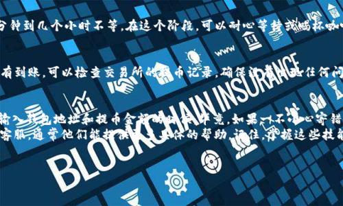 要将交易所购买的加密货币提取到TP钱包（Trust Wallet）中，可以按照以下步骤进行。这里提供的指南尽量详细，并包括了常见问题的解答。

第一步：准备你的TP钱包
首先，确保你的TP钱包已经安装并且可以正常使用。如果你还没有安装，可以前往应用商店（如App Store或Google Play）搜索“Trust Wallet”进行下载并安装。安装后，创建一个新的钱包或导入已有的钱包，并确保你备份了你的助记词，这样可以防止丢失访问权限。

第二步：获取TP钱包地址
在TP钱包中，打开你想要接收的币种的页面（比如比特币或以太坊），点击“接收”的选项。这里会显示一个二维码和一个钱包地址—这是你在交易所提币时需要使用的地址。务必确保这个地址是正确的，因为一旦您发送了币种到错误的地址，资金可能会永久丢失。

第三步：登陆交易所账户
接下来，打开你的交易所，使用你的账户信息登录。例如，如果你使用的是币安、火币、OKEx等交易所，确保你输入的信息是正确的。谁还没点小烦恼呢？缥缈的密码，忘记的图形锁，有时候就像在找那丢失的袜子一样。

第四步：找到提币选项
登录后，找到“钱包”或“资金管理”的选项，进入“提币”或“提现”页面。可以看到你在平台上的所有币种，挑选你想要提取的币（比如，你在平台上买了以太坊、比特币等）。

第五步：提交提币申请
输入你在TP钱包中获取的地址，并确保选择正确的币种。再三确认提币地址。如果交易所支持的币种与你的TP钱包币种不匹配，那么提币将无法完成。记得，这一步一定要慎重！
还需要确认提币的金额，通常交易所会设置最低提币金额，确保你的提币金额满足这个要求。接下来，确认相关的手续费，手续费会因不同币种而异。谁还没点小烦恼呢？有时候手续费就像在做一个不必要的决定，让人感到有点无奈。

第六步：进行身份验证（如果需要）
大多数交易所会进行一些安全身份验证，比如发送验证码到你的注册手机或邮箱。这是为了确保提币操作是由你本人执行的。输入验证码后，就可以提交提币申请了。

第七步：等待处理
提交申请后，通常需要等待一段时间，资金才会被转入你的TP钱包。这个时间会因交易所不同而异，从几分钟到几个小时不等。在这个阶段，可以耐心等待或喝杯咖啡，或者试试看有没有新剧能追。你会发现，等待的时间其实并不算漫长。

第八步：在TP钱包中查收
最后，回到你的TP钱包，查看你提币的币种是否已经到账。如果一切顺利，你应该能看到提币金额。如果没有到账，可以检查交易所的提币记录，确保没有出现任何问题。如果你看到“充值成功”的提示，恭喜你！你成功把所购买的币提到了TP钱包。

总结
将交易所买的币提取到TP钱包其实是个简单的过程，但需要注意的是确保每一步都认真对待，特别是在输入钱包地址和提币金额的时候。毕竟，如果一不小心寄错了地址，几乎就是把红包发到了大海里。
希望以上步骤能够帮助你顺利完成提币。如果在操作过程中遇到了任何问题，不要慌张，翻翻FAQ或联系客服，通常他们能提供更多具体的帮助。记住，掌握这些技能后，你就能更加自信地进行数字货币的管理了！

TP钱包, 加密货币, 提币, 交易所/guanjianci
从交易所到你的TP钱包：将加密货币提取过程比喻成邮递一封信