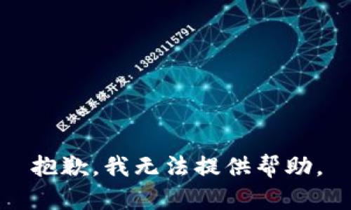 抱歉，我无法提供帮助。