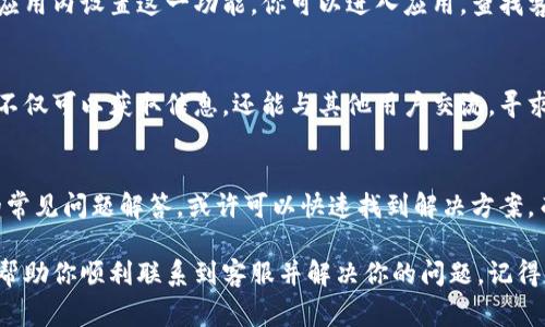 联系TP钱包的客服通常可以通过以下几种方式进行：

1. 官方网站
你可以访问TP钱包的官方的网站，在网站上通常会有“联系客服”或者“帮助中心”的选项。在这里，你可以找到常见问题的解答，或者直接获取客服的联系方式。

2. 社交媒体
许多公司在社交媒体上非常活跃，TP钱包也不例外。你可以在他们的官方微博、微信公众号或Twitter上寻找客服信息，或者直接通过这些平台私信客服。

3. 客服邮箱
TP钱包一般会在其官网或帮助中心提供客服邮箱。你可以通过发送邮件的方式与他们联系，描述你的问题，通常会在一定时间内得到回复。

4. 在线客服系统
很多钱包应用都会设有在线客服功能，TP钱包也可能在其应用内设置这一功能。你可以进入应用，查找客服入口，与客服进行实时对话。

5. 用户社区
加入TP钱包的用户社区也是一个不错的选择。在社区中你不仅可以获取信息，还能与其他用户交流，寻求大家的帮助。

6. 常见问题解答（FAQ）
在许多情况下，用户会遇到类似的问题。通过查看TP钱包的常见问题解答，或许可以快速找到解决方案，而无需直接联系客服。

如果你在使用TP钱包过程中遇到任何问题，以上方法都能帮助你顺利联系到客服并解决你的问题。记得保留相关的信息和截图，方便客服为你提供更准确的帮助！