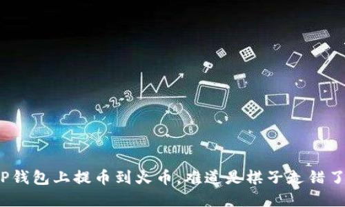 在TP钱包上提币到火币，难道是棋子走错了步？