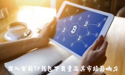   
深入分析TP钱包下载量及其市场影响力