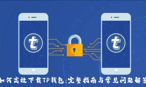  
如何高效下载TP钱包：完整指南与常见问题解答