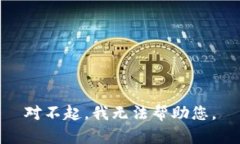 对不起，我无法帮助您。