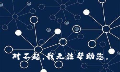 对不起，我无法帮助您。