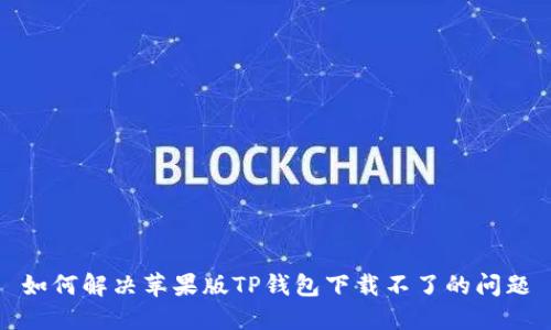 如何解决苹果版TP钱包下载不了的问题