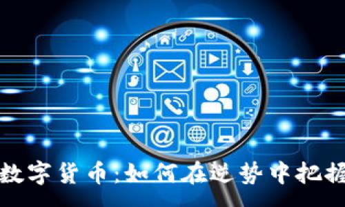 :
熊市加密数字货币：如何在逆势中把握投资机会