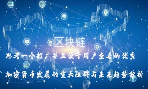 思考一个推广并且便于用户查看的优秀

加密货币发展的重大阻碍与未来趋势分析