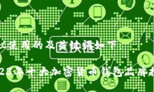建议使用的及关键词如下：

2023年十大加密货币钱包品牌推荐