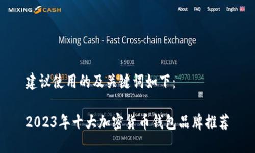 建议使用的及关键词如下：

2023年十大加密货币钱包品牌推荐