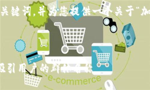 在这里，我为您设计一个推广的、相关关键词，并为您提供一个关于“加密货币飞机群名称”的详细介绍框架。

与关键词

加密货币飞机群名称：如何选择一个吸引用户的群体名称