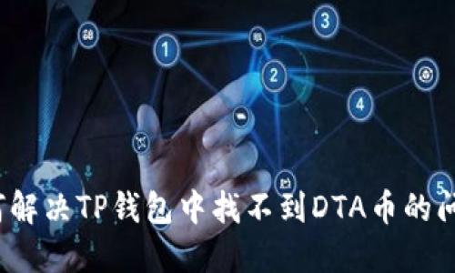 如何解决TP钱包中找不到DTA币的问题？