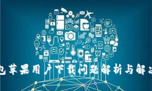 TP钱包苹果用户下载问题解析与解决方案