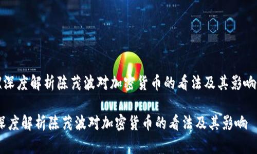 《深度解析陈茂波对加密货币的看法及其影响》

深度解析陈茂波对加密货币的看法及其影响