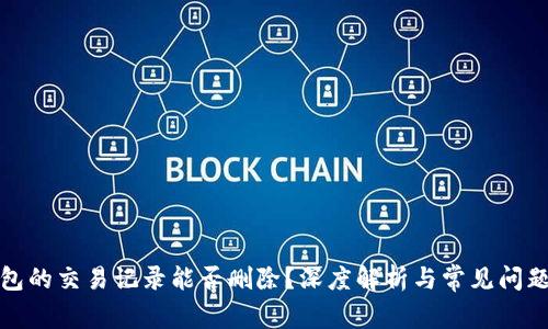 TP钱包的交易记录能否删除？深度解析与常见问题解答