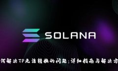 如何解决TP无法转换的问题