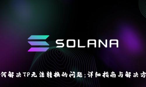 如何解决TP无法转换的问题：详细指南与解决方案