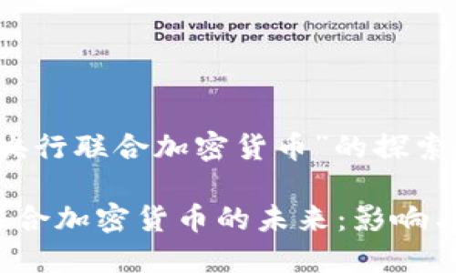 关于“央行联合加密货币”的探索与展望

央行联合加密货币的未来：影响与展望